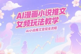 AI漫画小说推文女频玩法教学，AI小说推文变现全流程