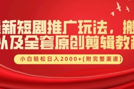 每日最新短剧推广玩法，搬运以及全套原创剪辑教程(附完整渠道)，小白轻松日入2000+09-20福缘网