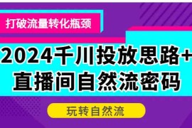 每天2024千川投放思路+直播间自然流密码，打破流量转化瓶颈，玩转自然流福缘网