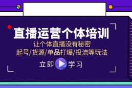 热门项目（11636期）直播运营个体培训，让个体直播没有秘密，起号/货源/单品打爆/投流等玩法便宜07月16日中创网VIP项目