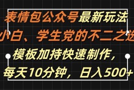 实战表情包公众号最新玩法，小白、学生党的不二之选，模板加持快速制作，每天10分钟，日入500+10-04冒泡网