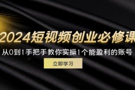 每天（11846期）2024短视频创业必修课，从0到1手把手教你实操1个能盈利的账号(32节)便宜07月29日中创网VIP项目