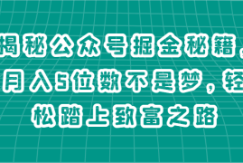 揭秘公众号掘金秘籍，月入5位数不是梦，轻松踏上致富之路，06月23日福缘网VIP项目