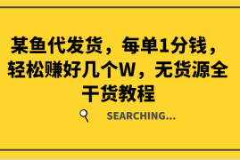 简单项目某鱼代发货，每单1分钱，轻松赚好几个W，无货源全干货教程08-13福缘网