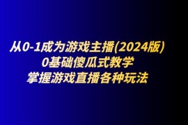 实战（11318期）从0-1成为游戏主播(2024版)：0基础傻瓜式教学，掌握游戏直播各种玩法，06月29日中创网VIP项目