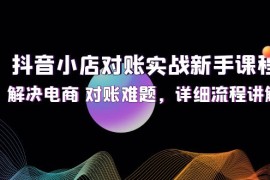 每天（12132期）抖音小店对账实战新手课程，解决电商对账难题，详细流程讲解08-14中创网