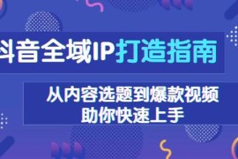 热门项目抖音全域IP打造指南，从内容选题到爆款视频，助你快速上手12-19福缘网