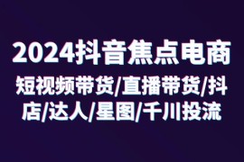 每日（11794期）2024抖音-焦点电商：短视频带货/直播带货/抖店/达人/星图/千川投流/32节课便宜07月26日中创网VIP项目