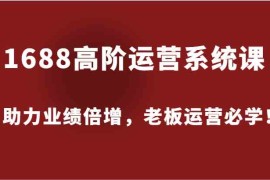 每日1688高阶运营系统课，助力业绩倍增，老板运营必学！08-30福缘网