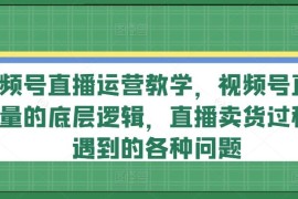 简单项目视频号直播运营教学，视频号直播流量的底层逻辑，直播卖货过程中遇到的各种问题便宜07月19日冒泡网VIP项目