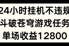 每天24小时无人挂JI不违规，斗破苍穹游戏任务，单场直播最高收益1280【揭秘】便宜07月20日冒泡网VIP项目