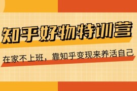 创业项目知乎好物特训营，在家不上班，靠知乎变现来养活自己（16节），07月02日福缘网VIP项目