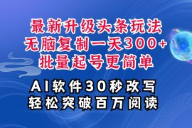 简单项目AI头条最新玩法，复制粘贴单号搞个300+，批量起号随随便便一天四位数，超详细课程12-15福缘网