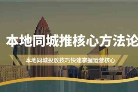 创业项目本地同城推核心方法论，本地同城投放技巧快速掌握运营核心（19节课）09-13福缘网