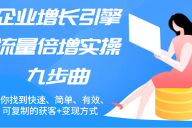 赚钱项目企业增长引擎流量倍增实操九步曲，帮你找到快速、简单、有效、可复制的获客+变现方式便宜07月27日福缘网VIP项目