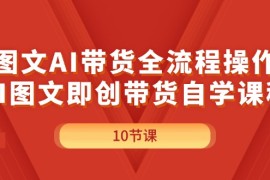 热门项目（11758期）图文AI带货全流程操作，AI图文即创带货自学课程便宜07月23日中创网VIP项目