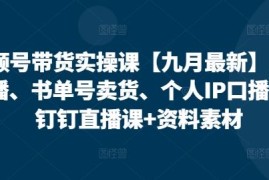 热门项目视频号带货实操课【九月最新】无人直播、书单号卖货、个人IP口播等，钉钉直播课+资料素材09-15冒泡网