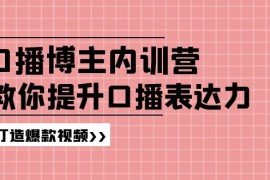 实战高级口播博主内训营：百万粉丝博主教你提升口播表达力，打造爆款视频便宜07月22日福缘网VIP项目