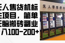 实战（12947期）无人售货机标注项目，简单无脑搬砖副业，日入100-200+中创网