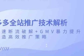 每天多多全站推广技术解析：极速断流破解+GMV暴力提升，打造高效推广策略11-22福缘网