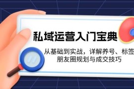 每日私域运营入门宝典：从基础到实战，详解养号、标签、朋友圈规划与成交技巧12-01福缘网