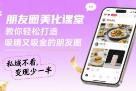 朋友圈美化课堂，教你轻松打造，吸睛又吸金的朋友圈，私域不看，变现少一半