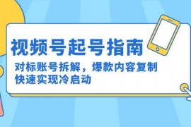视频号起号指南：对标账号拆解，爆款内容复制，快速实现冷启动