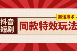 抖音短剧同款特效搬运技术，实测一天千元收益，06月24日冒泡网VIP项目