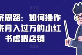 热门项目独家思路：如何操作一家月入过万的小红书虚拟店铺便宜07月20日冒泡网VIP项目