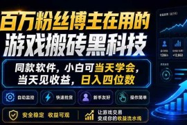 （18491期）百万粉丝博主在用的游戏搬砖黑科技，同款软件，小白可当天学会，当天见收益，日入四位数