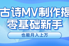 赚钱项目新手必看，利用AI制作古诗MV，快速实现月入上万便宜07月17日福缘网VIP项目