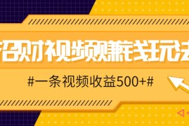 每天招财视频赚钱玩法，一条视频收益500+，零门槛小白也能学会10-05福缘网