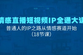 创业项目（11497期）情感直播短视频IP全通大课，普通人的IP之路从情感赛道开始（18节课）便宜07月08日中创网VIP项目