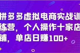 简单项目拼多多虚拟电商实战训练营，个人操作十家店铺，单店日赚100+便宜08月09日福缘网VIP项目