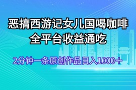 最新项目（11985期）恶搞西游记女儿国喝咖啡全平台收益通吃2分钟一条原创作品日入1000＋便宜08月05日中创网VIP项目