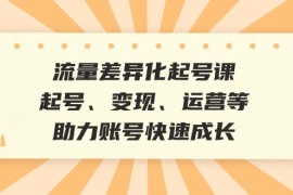 每天流量差异化起号课：起号、变现、运营等，助力账号快速成长福缘网