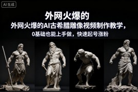 外网火爆的AI古希腊雕像视频制作教学，0基础也能上手做，快速起号涨粉