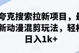 简单项目夸克搜索拉新项目，最新动漫混剪玩法，轻松日入1k+便宜07月24日冒泡网VIP项目