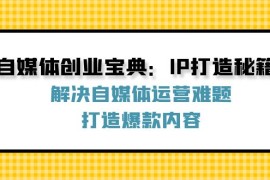 最新项目自媒体创业宝典：IP打造秘籍：解决自媒体运营难题，打造爆款内容09-01福缘网