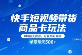 快手短视频带货商品卡玩法，不直播不发视频，0粉丝无货源，可复制可矩阵，单号每天1-5张