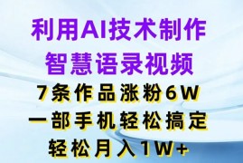 2024最新利用AI技术制作智慧语录视频，7条作品涨粉6W，一部手机轻松搞定，轻松月入1W+便宜07月23日冒泡网VIP项目