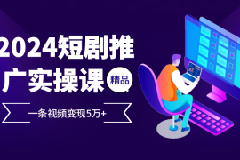 简单项目2024最火爆的项目短剧推广实操课，一条视频变现5万+【付软件工具】福缘网