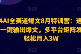 实战2024AI全赛道爆文8月特训营：通过AI指令一键输出爆文，多平台矩阵发布，轻松月入3W【揭秘】便宜08月06日冒泡网VIP项目