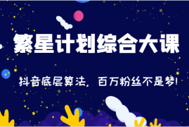 每天2024繁星计划综合大课：抖音底层算法，百万粉丝不是梦!（77节）便宜07月27日福缘网VIP项目