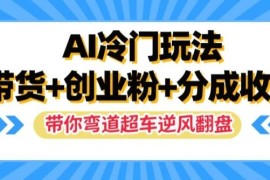 实战AI冷门玩法，带货+创业粉+分成收益，带你弯道超车，实现逆风翻盘【揭秘】便宜08月19日冒泡网VIP项目