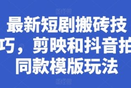 最新短剧搬砖技巧，剪映和抖音拍同款模版玩法，06月23日冒泡网VIP项目