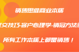 热门项目销售思维商业本质-成交技巧-客户心理学-销冠方法论，所有工作本质上都是销售！08-30福缘网