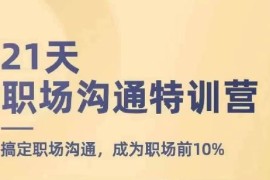 热门项目21天职场沟通特训营，搞定职场沟通，成为职场前10%便宜07月15日冒泡网VIP项目