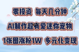 热门项目零投资，每天几分钟，AI制作超有爱迷你宠物玩法，多元化变现，手把手交给你08-24福缘网