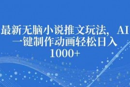 最新项目最新无脑小说推文玩法，AI一键制作动画轻松日入多张【揭秘】12-19冒泡网